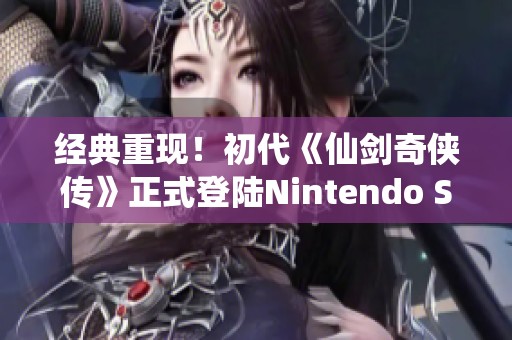 经典重现！初代《仙剑奇侠传》正式登陆Nintendo Switch平台
