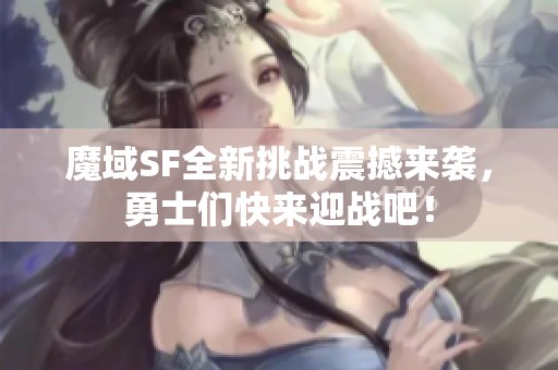 魔域SF全新挑战震撼来袭，勇士们快来迎战吧！