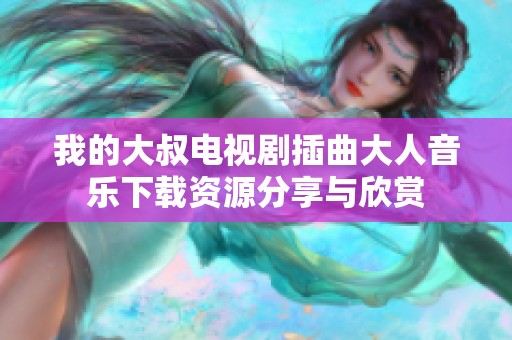 我的大叔电视剧插曲大人音乐下载资源分享与欣赏