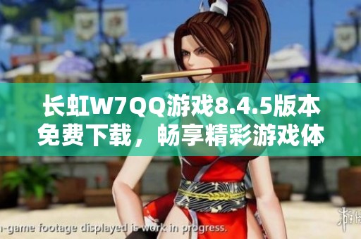 长虹W7QQ游戏8.4.5版本免费下载，畅享精彩游戏体验