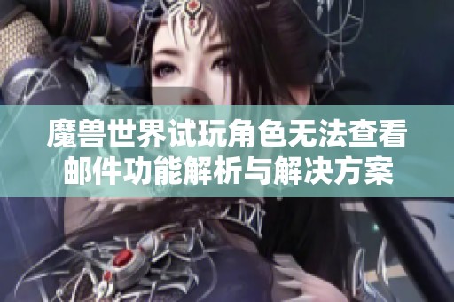 魔兽世界试玩角色无法查看邮件功能解析与解决方案