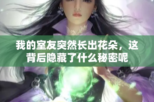 我的室友突然长出花朵，这背后隐藏了什么秘密呢