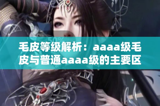 毛皮等级解析：aaaa级毛皮与普通aaaa级的主要区别分析