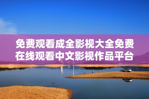 免费观看成全影视大全免费在线观看中文影视作品平台