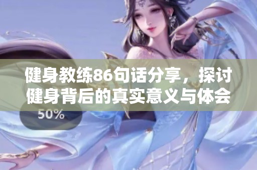 健身教练86句话分享，探讨健身背后的真实意义与体会