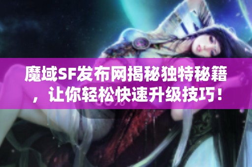 魔域SF发布网揭秘独特秘籍，让你轻松快速升级技巧！