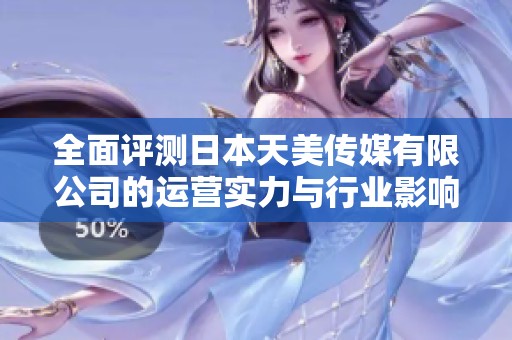 全面评测日本天美传媒有限公司的运营实力与行业影响力