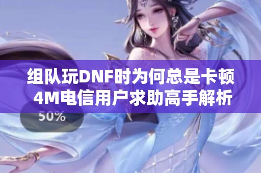 组队玩DNF时为何总是卡顿 4M电信用户求助高手解析