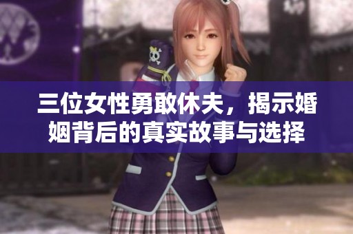 三位女性勇敢休夫，揭示婚姻背后的真实故事与选择