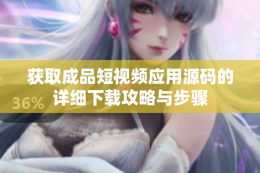 获取成品短视频应用源码的详细下载攻略与步骤