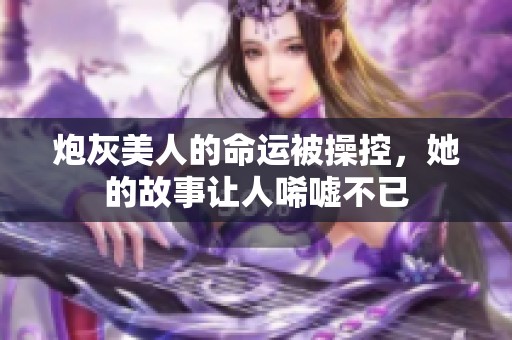 炮灰美人的命运被操控，她的故事让人唏嘘不已