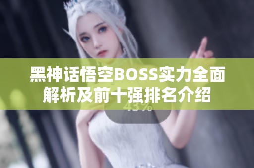 黑神话悟空BOSS实力全面解析及前十强排名介绍