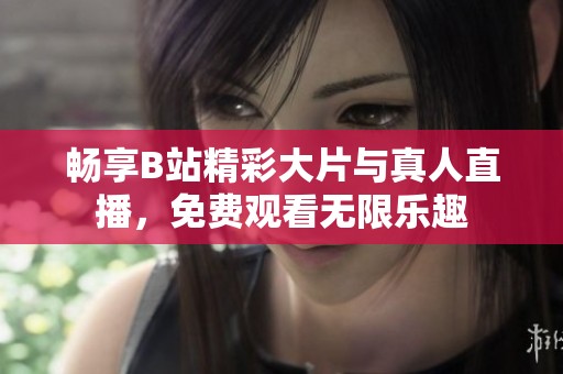 畅享B站精彩大片与真人直播，免费观看无限乐趣