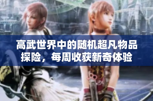 高武世界中的随机超凡物品探险，每周收获新奇体验