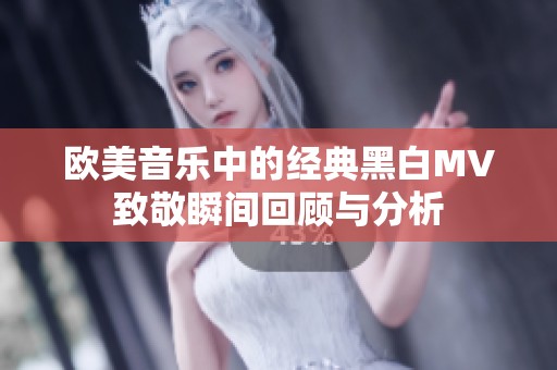 欧美音乐中的经典黑白MV致敬瞬间回顾与分析