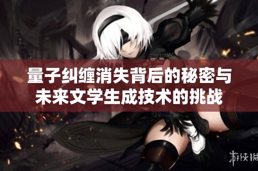 量子纠缠消失背后的秘密与未来文学生成技术的挑战