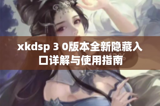 xkdsp 3 0版本全新隐藏入口详解与使用指南