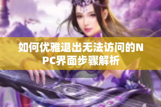 如何优雅退出无法访问的NPC界面步骤解析