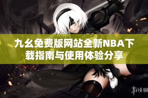 九幺免费版网站全新NBA下载指南与使用体验分享
