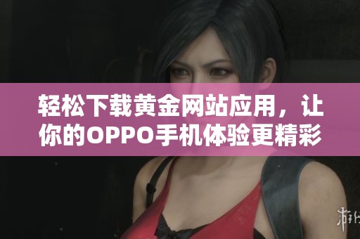 轻松下载黄金网站应用，让你的OPPO手机体验更精彩