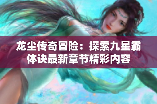 龙尘传奇冒险：探索九星霸体诀最新章节精彩内容