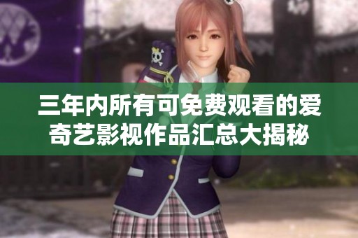 三年内所有可免费观看的爱奇艺影视作品汇总大揭秘