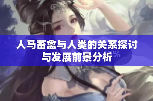 人马畜禽与人类的关系探讨与发展前景分析