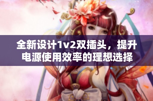 全新设计1v2双插头，提升电源使用效率的理想选择