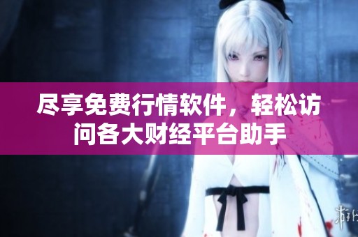 尽享免费行情软件，轻松访问各大财经平台助手