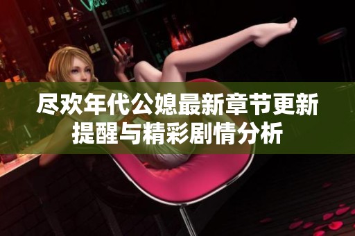 尽欢年代公媳最新章节更新提醒与精彩剧情分析