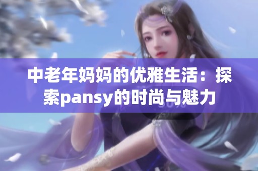 中老年妈妈的优雅生活：探索pansy的时尚与魅力