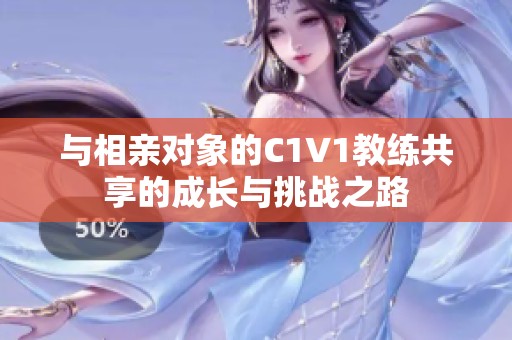 与相亲对象的C1V1教练共享的成长与挑战之路