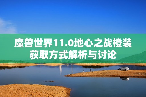 魔兽世界11.0地心之战橙装获取方式解析与讨论