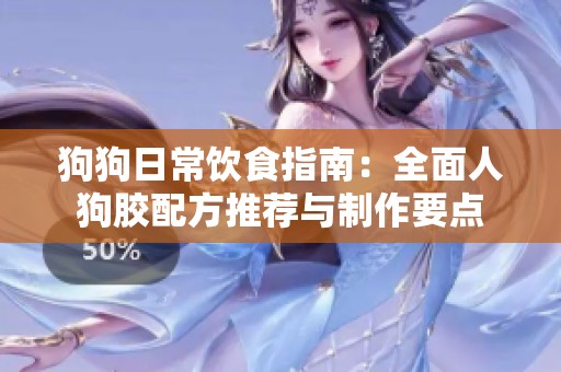 狗狗日常饮食指南：全面人狗胶配方推荐与制作要点