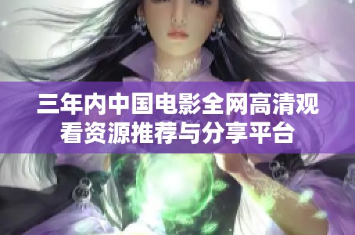 三年内中国电影全网高清观看资源推荐与分享平台
