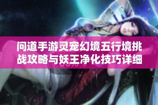 问道手游灵宠幻境五行境挑战攻略与妖王净化技巧详细解析