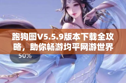 跑狗图V5.5.9版本下载全攻略，助你畅游均平网游世界