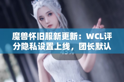 魔兽怀旧服新更新：WCL评分隐私设置上线，团长默认评分为零分