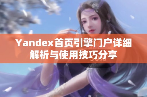 Yandex首页引擎门户详细解析与使用技巧分享