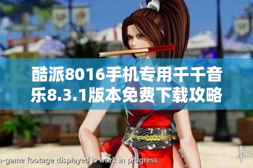 酷派8016手机专用千千音乐8.3.1版本免费下载攻略