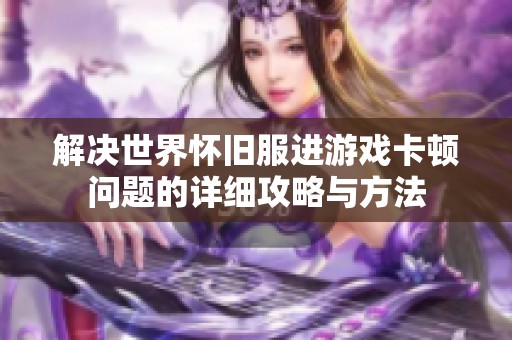 解决世界怀旧服进游戏卡顿问题的详细攻略与方法