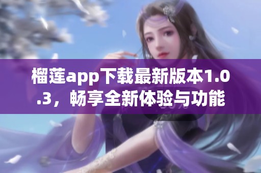 榴莲app下载最新版本1.0.3，畅享全新体验与功能