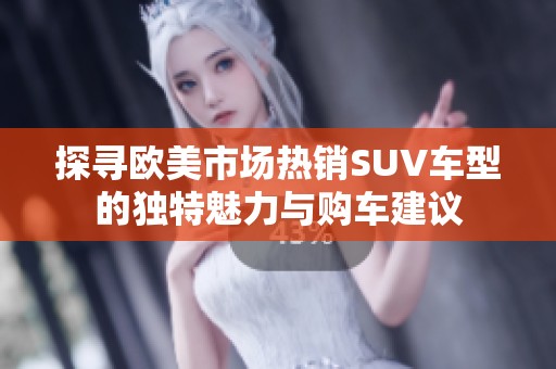 探寻欧美市场热销SUV车型的独特魅力与购车建议