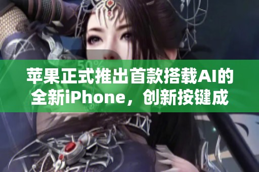 苹果正式推出首款搭载AI的全新iPhone，创新按键成最大亮点