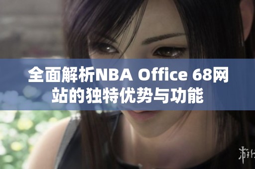 全面解析NBA Office 68网站的独特优势与功能