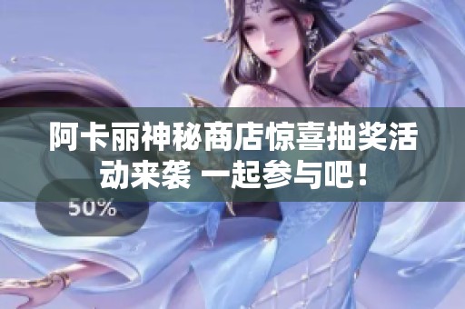 阿卡丽神秘商店惊喜抽奖活动来袭 一起参与吧！