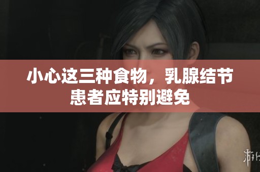 小心这三种食物，乳腺结节患者应特别避免
