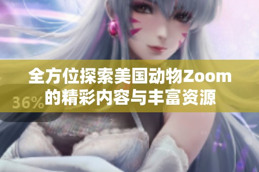 全方位探索美国动物Zoom的精彩内容与丰富资源
