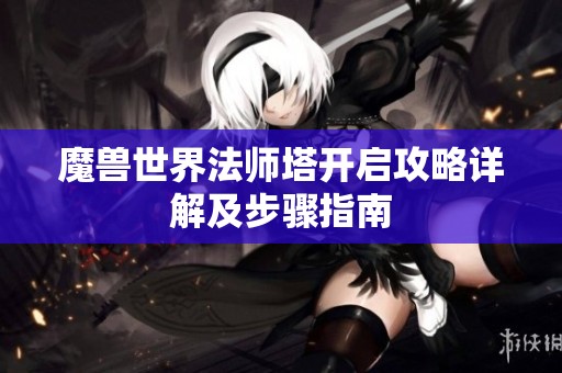 魔兽世界法师塔开启攻略详解及步骤指南