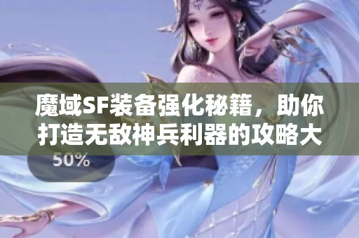魔域SF装备强化秘籍，助你打造无敌神兵利器的攻略大全